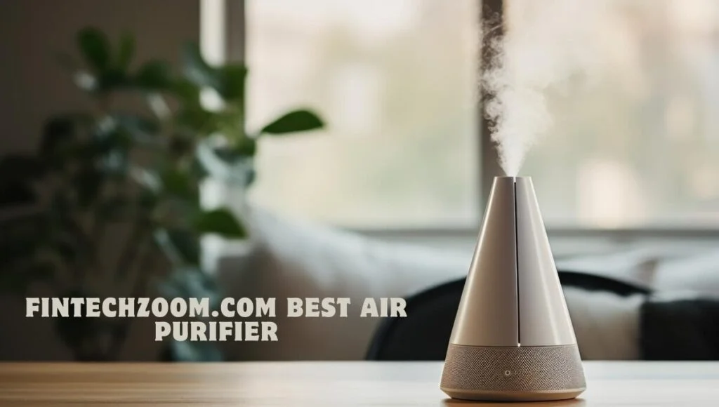 FintechZoom.com’s Ultimate Guide to Choosing the Best Air Purifier